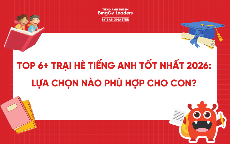 TOP 6+ TRẠI HÈ TIẾNG ANH TỐT NHẤT 2026: LỰA CHỌN NÀO PHÙ HỢP CHO CON?