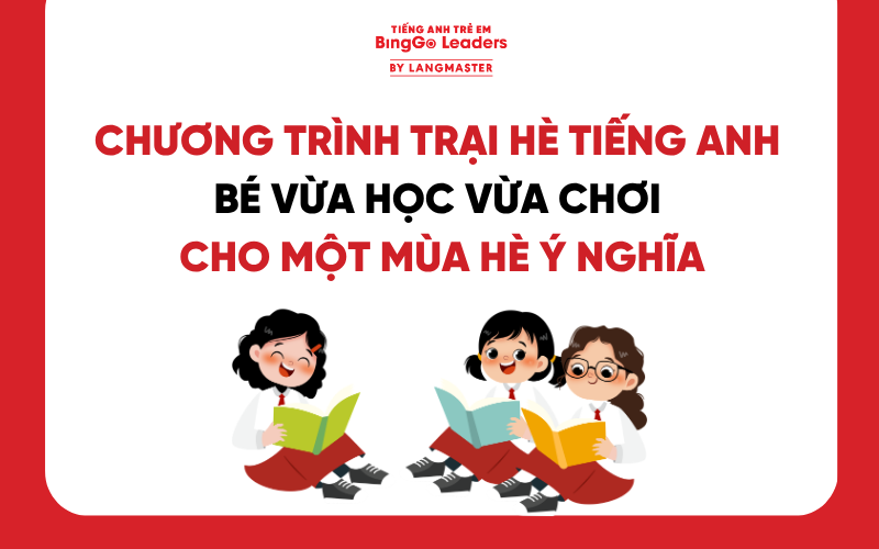 CHƯƠNG TRÌNH TRẠI HÈ TIẾNG ANH - BÉ VỪA HỌC VỪA CHƠI CHO MỘT MÙA HÈ Ý NGHĨA