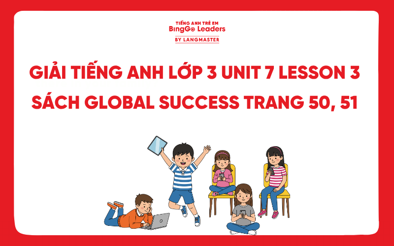 GIẢI TIẾNG ANH LỚP 3 UNIT 7 LESSON 3 SÁCH GLOBAL SUCCESS TRANG 50, 51