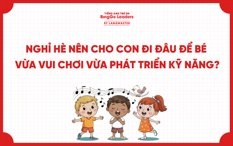 NGHỈ HÈ NÊN CHO CON ĐI ĐÂU ĐỂ BÉ VỪA VUI CHƠI VỪA PHÁT TRIỂN KỸ NĂNG?