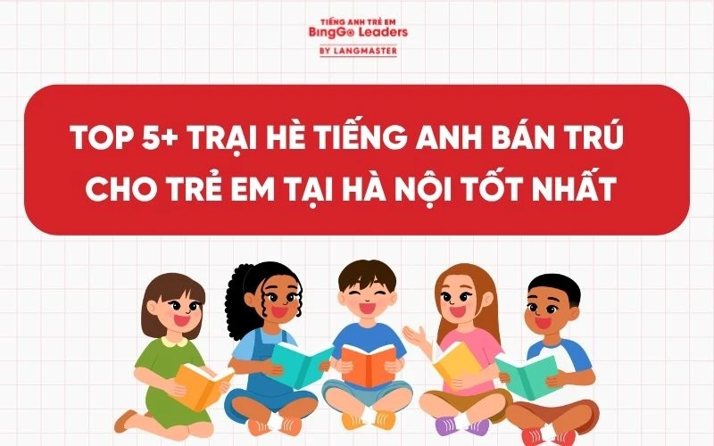 TOP 5+ TRẠI HÈ TIẾNG ANH BÁN TRÚ CHO TRẺ EM TẠI HÀ NỘI TỐT NHẤT