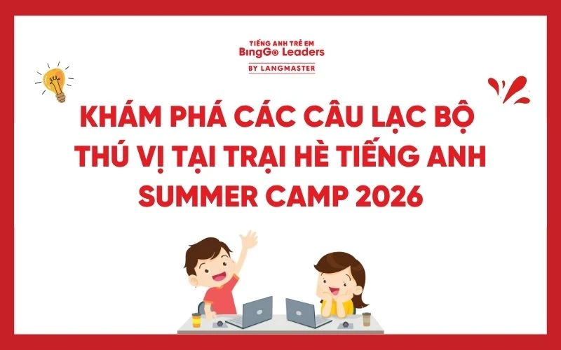 KHÁM PHÁ CÁC CÂU LẠC BỘ THÚ VỊ TẠI TRẠI HÈ TIẾNG ANH SUMMER CAMP 2026