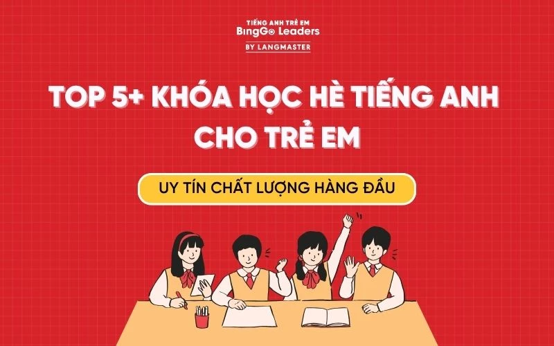 TOP 5 KHÓA HỌC HÈ TIẾNG ANH CHO TRẺ  - UY TÍN CHẤT LƯỢNG HÀNG ĐẦU