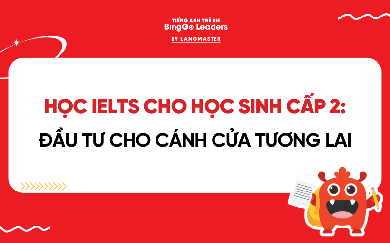 HỌC IELTS CHO HỌC SINH CẤP 2 TỪ SỚM: ĐẦU TƯ CHO CÁNH CỬA TƯƠNG LAI