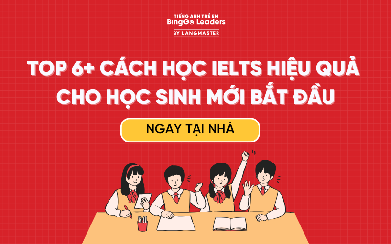TOP 6+ CÁCH HỌC IELTS HIỆU QUẢ NGAY TẠI NHÀ CHO HỌC SINH MỚI BẮT ĐẦU
