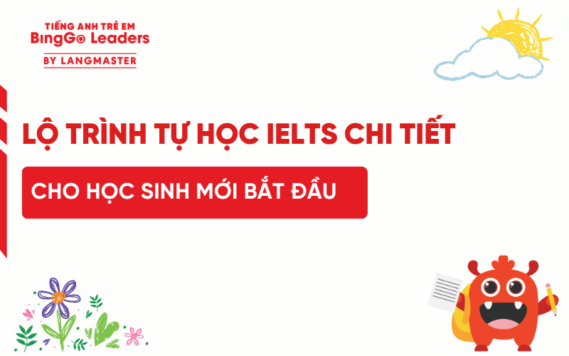 LỘ TRÌNH TỰ HỌC IELTS CHI TIẾT TẠI NHÀ CHO HỌC SINH MỚI BẮT ĐẦU
