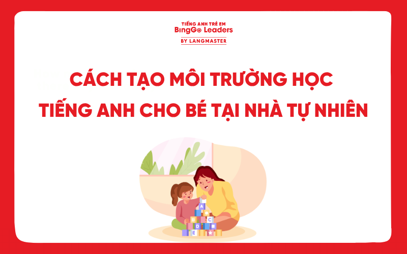 CÁCH TẠO MÔI TRƯỜNG HỌC TIẾNG ANH CHO BÉ TẠI NHÀ TỰ NHIÊN