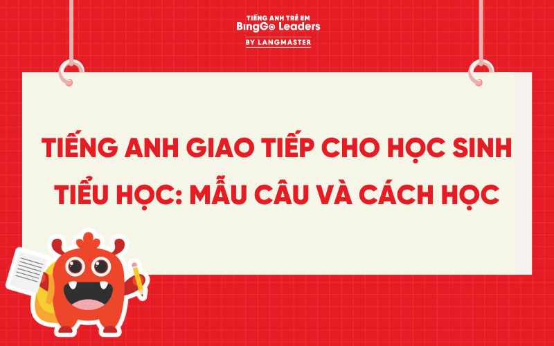 TIẾNG ANH GIAO TIẾP CHO HỌC SINH TIỂU HỌC: MẪU CÂU VÀ CÁCH HỌC