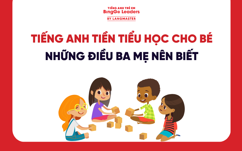 TIẾNG ANH TIỀN TIỂU HỌC CHO BÉ LÀ GÌ? NHỮNG ĐIỀU BA MẸ NÊN BIẾT