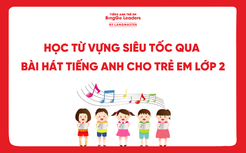 HỌC TỪ VỰNG SIÊU TỐC QUA 10 BÀI HÁT TIẾNG ANH CHO TRẺ EM LỚP 2