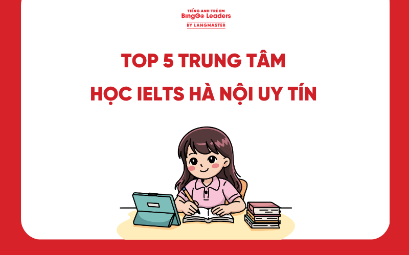 TOP 5 TRUNG TÂM HỌC IELTS HÀ NỘI UY TÍN CAM KẾT ĐẦU RA CHUẨN QUỐC TẾ
