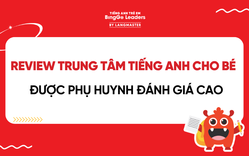 REVIEW TRUNG TÂM TIẾNG ANH CHO BÉ ĐƯỢC PHỤ HUYNH ĐÁNH GIÁ CAO