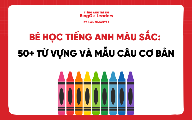 BÉ HỌC TIẾNG ANH MÀU SẮC: 50+ TỪ VỰNG VÀ MẪU CÂU CƠ BẢN