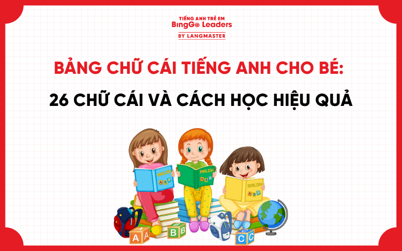 BẢNG CHỮ CÁI TIẾNG ANH CHO BÉ: 26 CHỮ CÁI VÀ CÁCH HỌC HIỆU QUẢ