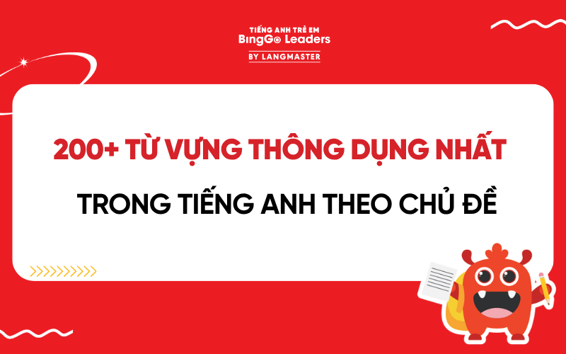 200+ TỪ VỰNG THÔNG DỤNG NHẤT TRONG TIẾNG ANH CHO BÉ THEO CHỦ ĐỀ