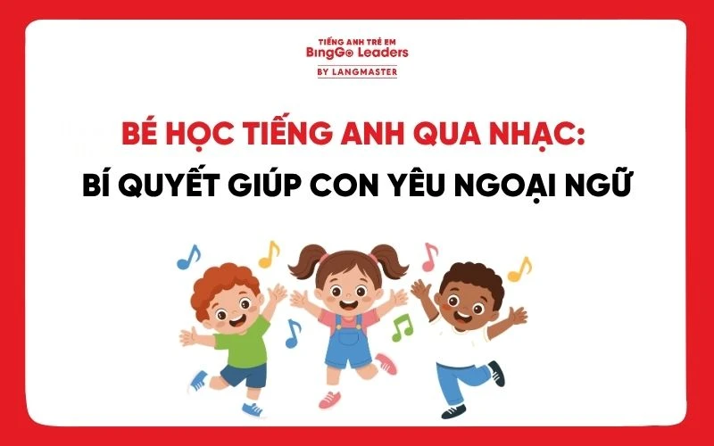 BÉ HỌC TIẾNG ANH QUA NHẠC: BÍ QUYẾT GIÚP CON YÊU THÍCH TIẾNG ANH