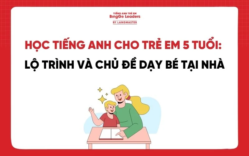 HỌC TIẾNG ANH CHO TRẺ EM 5 TUỔI: LỘ TRÌNH VÀ CHỦ ĐỀ DẠY BÉ TẠI NHÀ