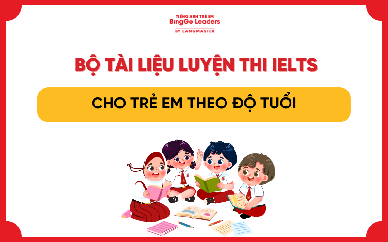 BỘ TÀI LIỆU LUYỆN THI IELTS CHO TRẺ EM THEO ĐỘ TUỔI