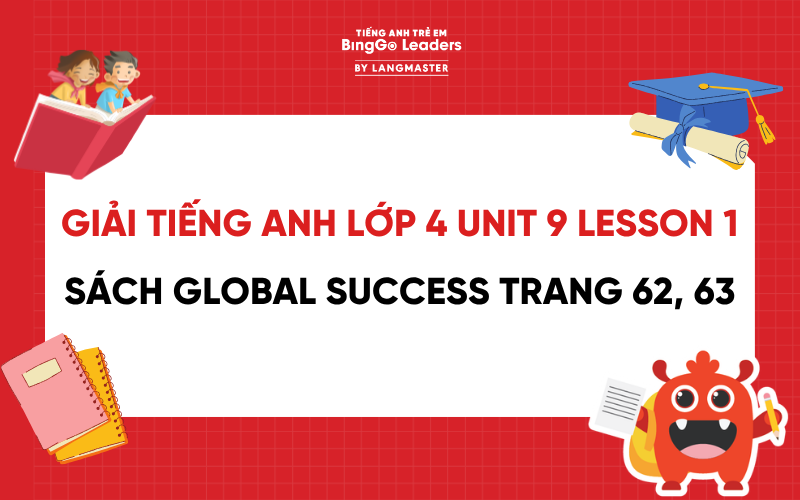 GIẢI TIẾNG ANH LỚP 4 UNIT 9 LESSON 1 SÁCH GLOBAL SUCCESS TRANG 62, 63