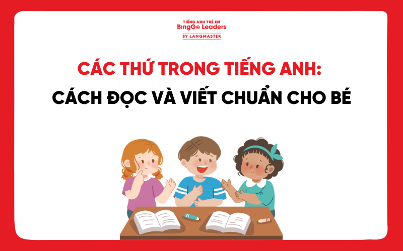 CÁC THỨ TRONG TIẾNG ANH: CÁCH ĐỌC VÀ VIẾT CHUẨN CHO BÉ