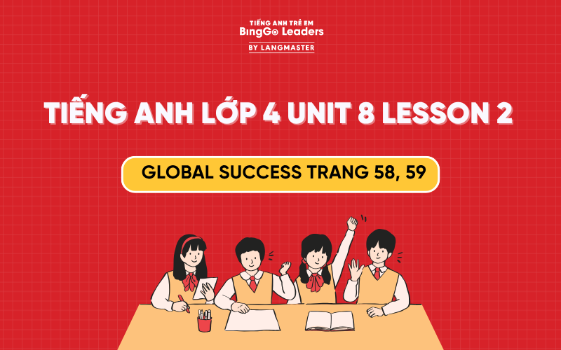 GIẢI TIẾNG ANH LỚP 4 UNIT 8 LESSON 2 SÁCH GLOBAL SUCCESS TRANG 58, 59