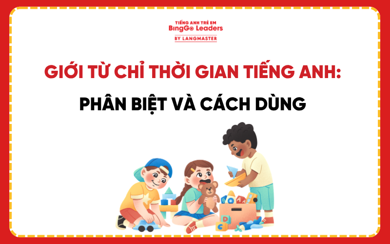GIỚI TỪ CHỈ THỜI GIAN TRONG TIẾNG ANH: PHÂN BIỆT VÀ CÁCH DÙNG