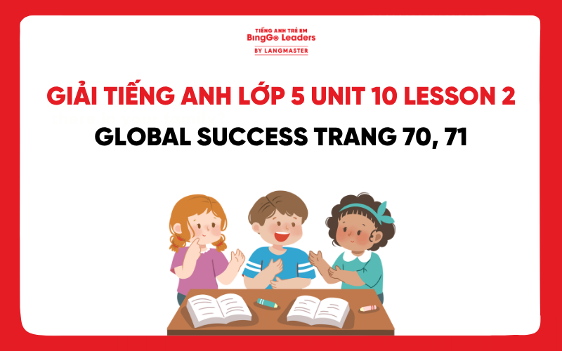 GIẢI TIẾNG ANH LỚP 5 UNIT 10 LESSON 2 GLOBAL SUCCESS TRANG 70, 71