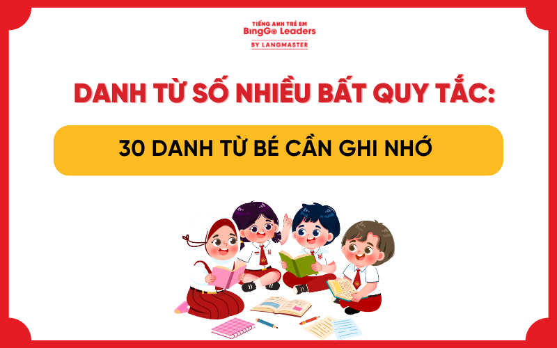DANH TỪ SỐ NHIỀU BẤT QUY TẮC LÀ GÌ? 30 DANH TỪ BẠN CẦN GHI NHỚ
