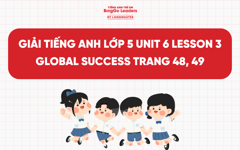 GIẢI TIẾNG ANH LỚP 5 UNIT 6 LESSON 3 GLOBAL SUCCESS TRANG 48, 49