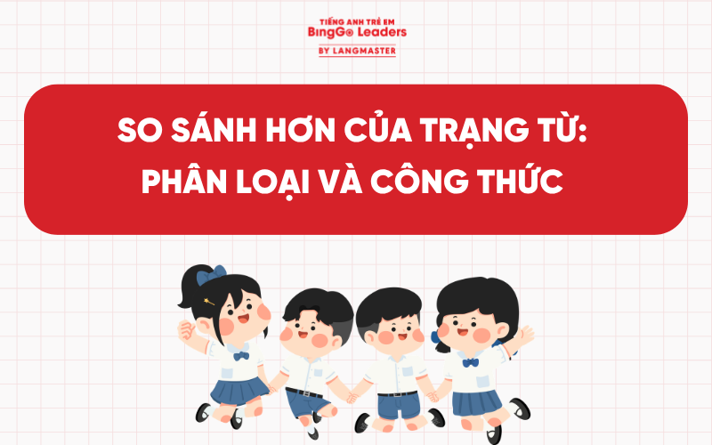 SO SÁNH HƠN CỦA TRẠNG TỪ TIẾNG ANH: PHÂN LOẠI VÀ CÔNG THỨC