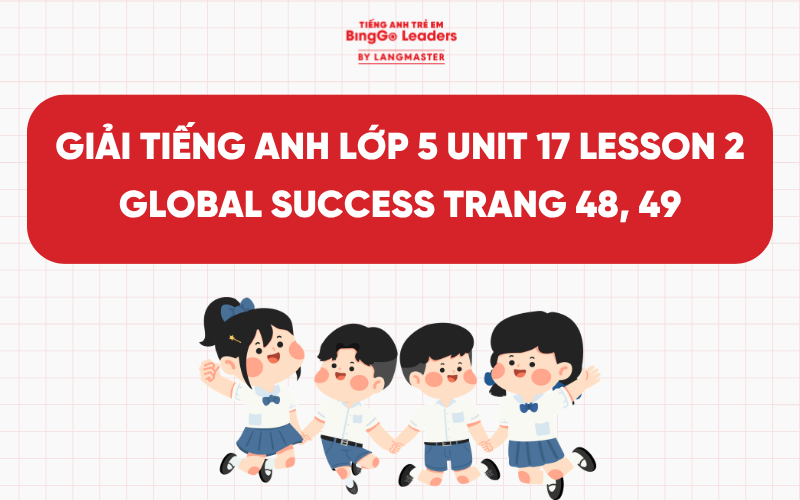 GIẢI TIẾNG ANH LỚP 5 UNIT 17 LESSON 2 GLOBAL SUCCESS TRANG 48, 49